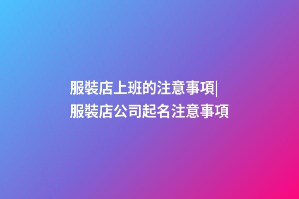 服裝店上班的注意事項|服裝店公司起名注意事項-第1張-公司起名-玄機派